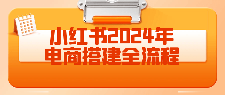 小红书2024年电商搭建全流程| 网创圈