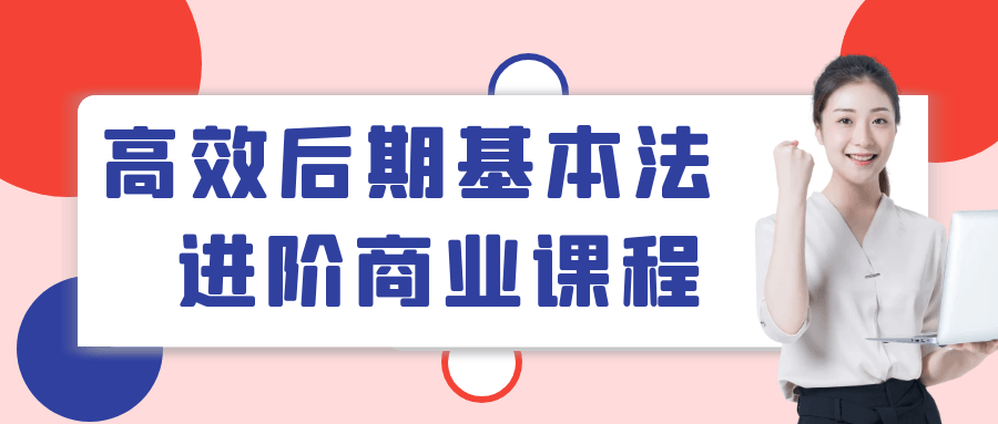 高效后期基本法进阶商业课程| 网创圈