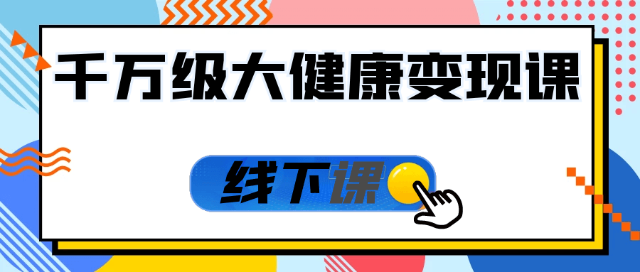 千万级大健康变现课线下课| 网创圈