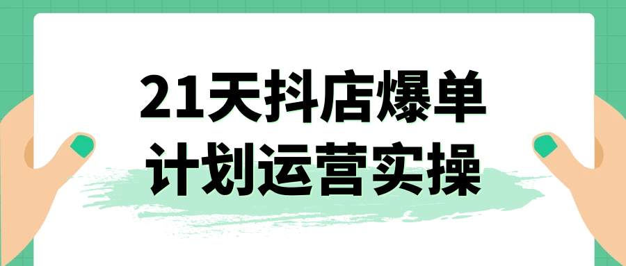 21天抖店爆单计划运营实操| 网创圈