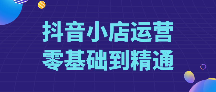 抖音小店运营零基础到精通| 网创圈