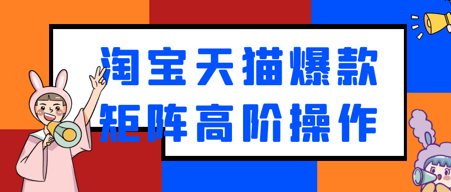 淘宝天猫爆款矩阵高阶操作| 网创圈