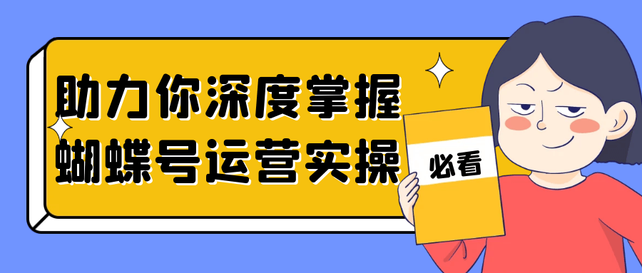 助力你深度掌握蝴蝶号运营实操| 网创圈