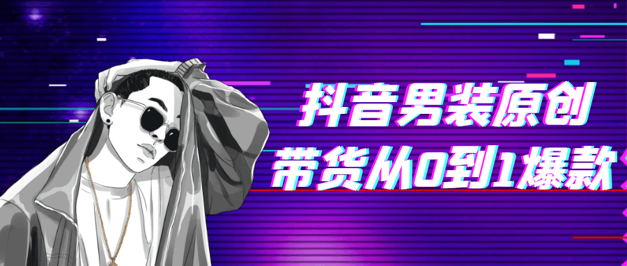 抖音男装原创带货从0到1爆款| 网创圈