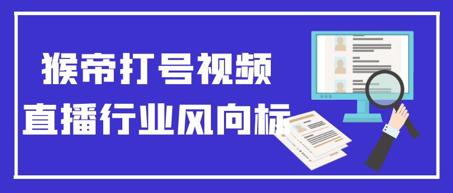 猴帝打号视频直播行业风向标| 网创圈