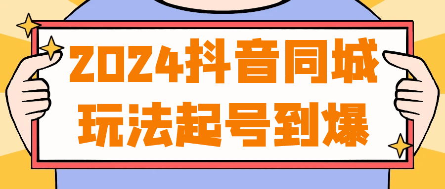 2024抖音同城玩法起号到爆| 网创圈