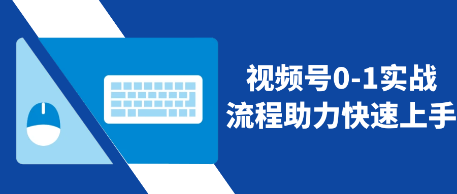 视频号0-1实战流程助力快速上手| 网创圈
