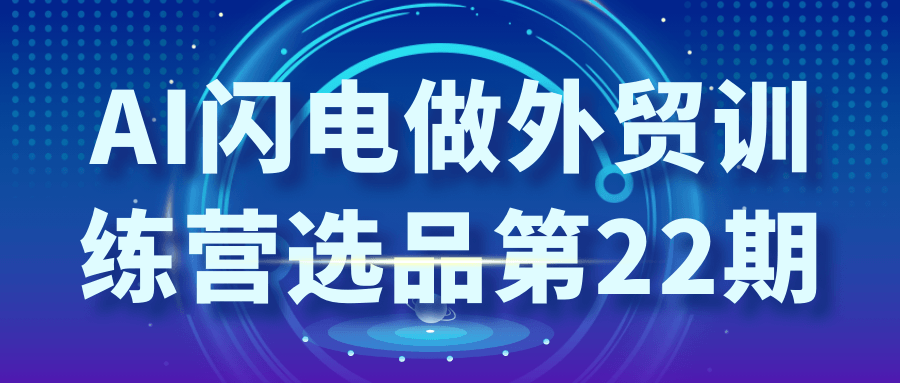 AI闪电做外贸训练营选品第22期| 网创圈