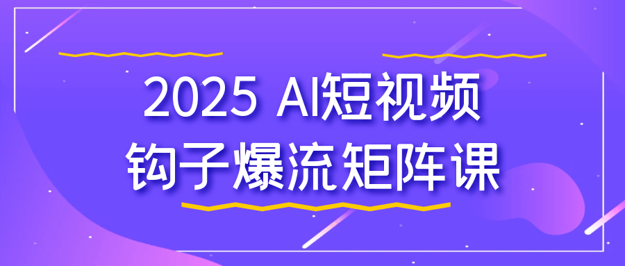 2025 AI短视频钩子爆流矩阵课| 网创圈