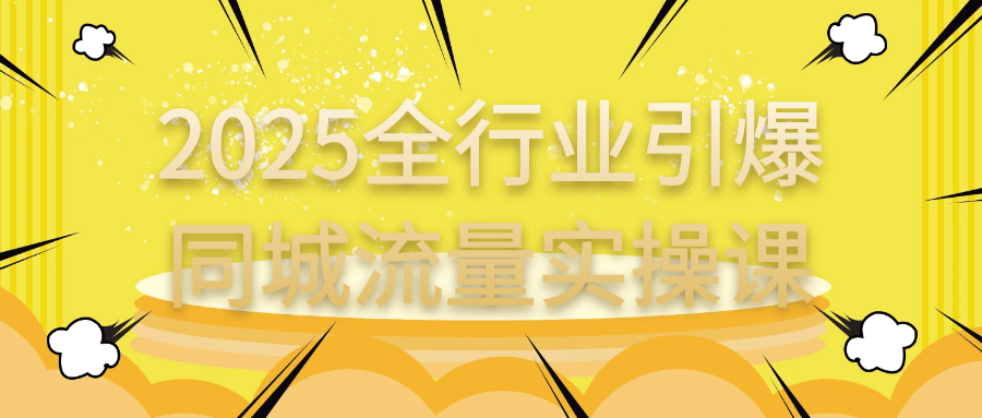 2025全行业引爆同城流量实操课| 网创圈