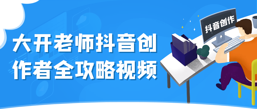 大开老师抖音创作者全攻略视频| 副业网