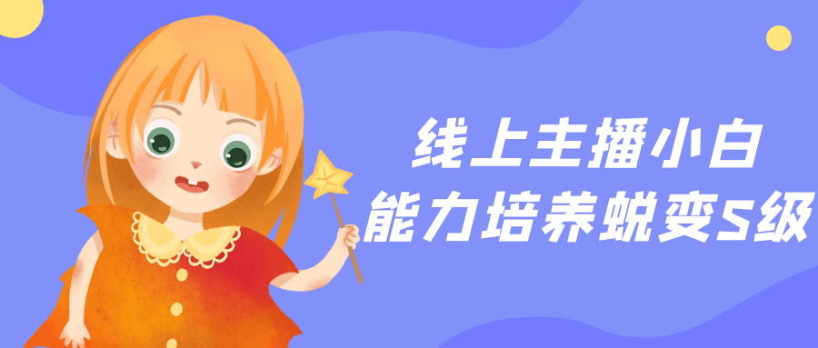 线上主播小白能力培养蜕变S级| 网创圈