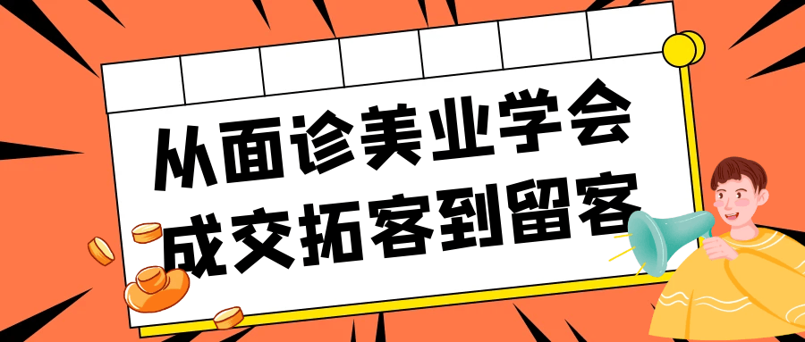 从面诊美业学会成交拓客到留客| 网创圈
