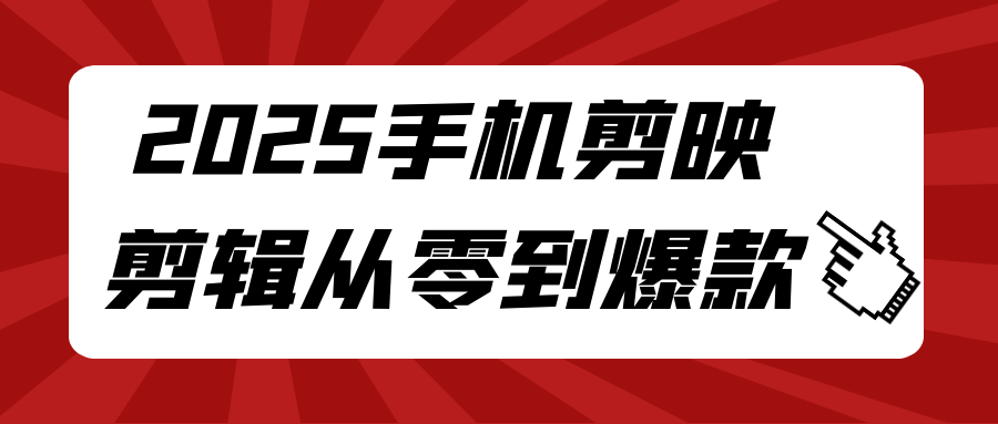 2025手机剪映剪辑从零到爆款| 副业网