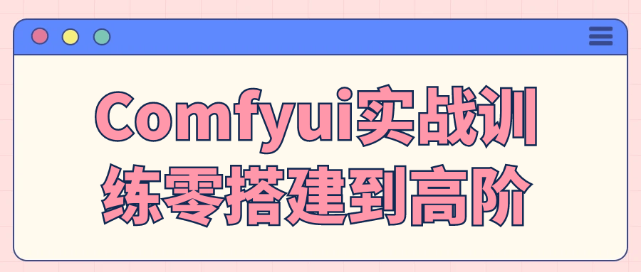 Comfyui实战训练零搭建到高阶| 副业网