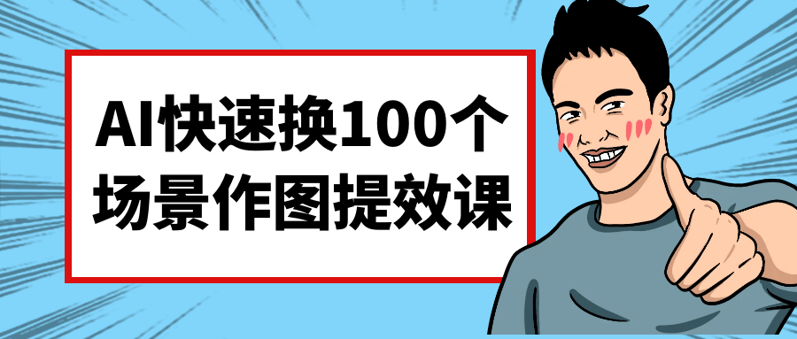 AI快速换100个场景作图提效课| 网创圈