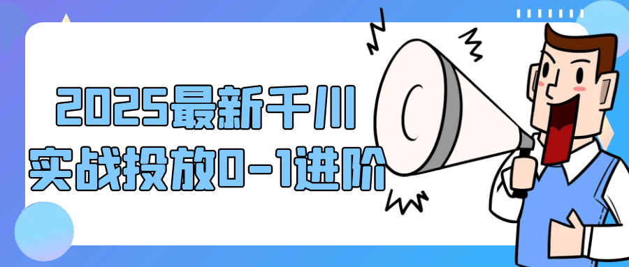 2025最新千川实战投放0-1进阶| 网创圈