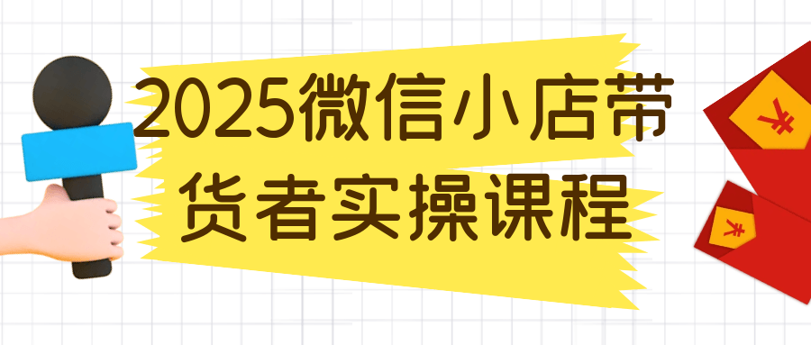 2025微信小店带货者实操课程| 网创圈