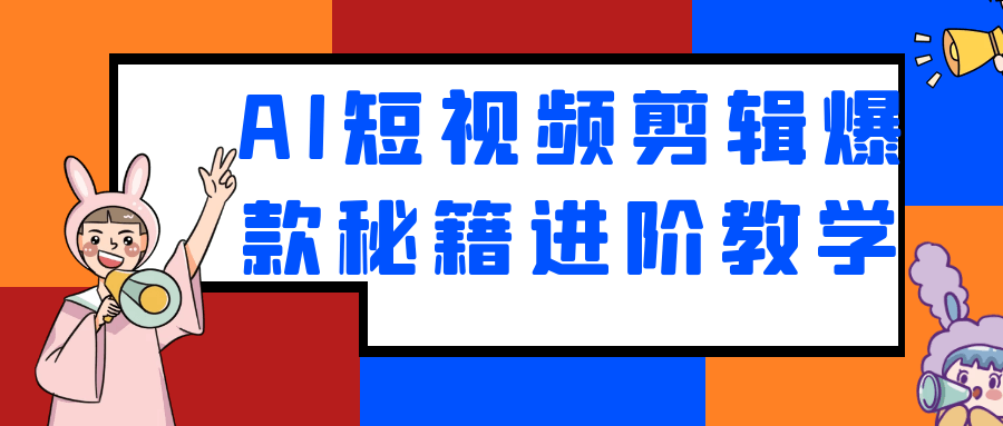AI短视频剪辑爆款秘籍进阶教学| 副业网