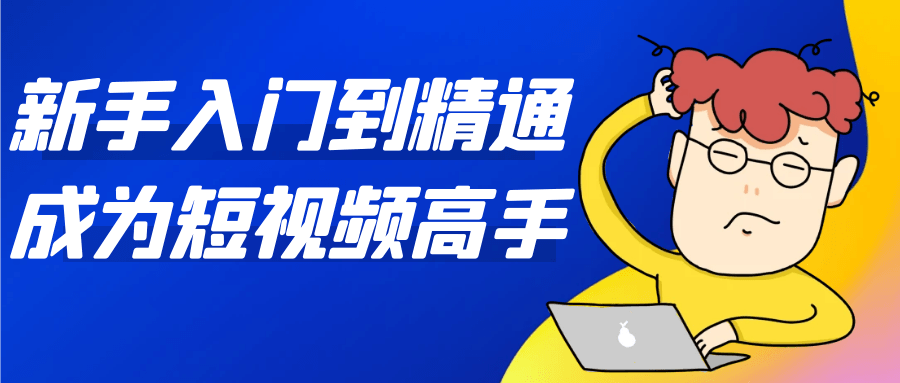 新手入门到精通成为短视频高手| 副业网