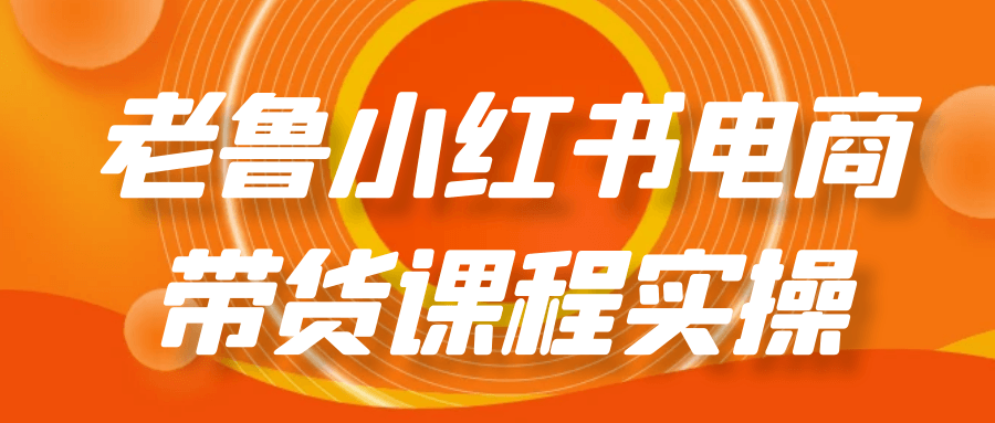 老鲁小红书电商带货课程实操| 副业网