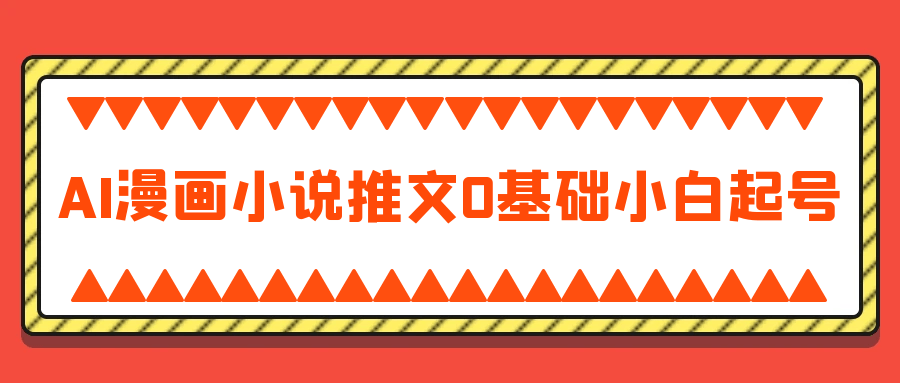 AI漫画小说推文0基础小白起号| 副业网