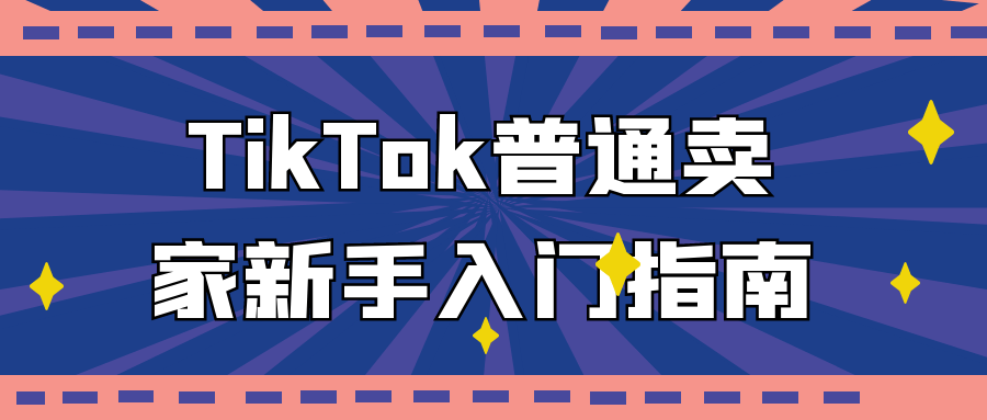 TikTok普通卖家新手入门指南| 副业网