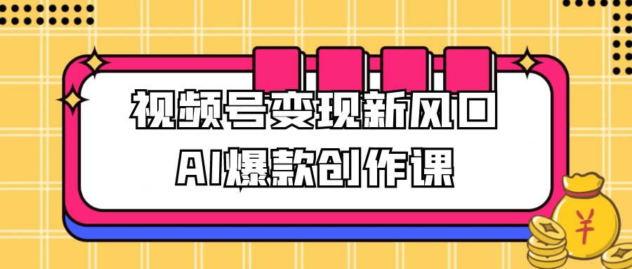 视频号变现新风口AI爆款创作课| 副业网
