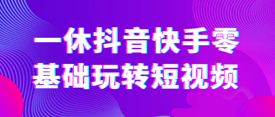 一休抖音快手零基础玩转短视频| 副业网