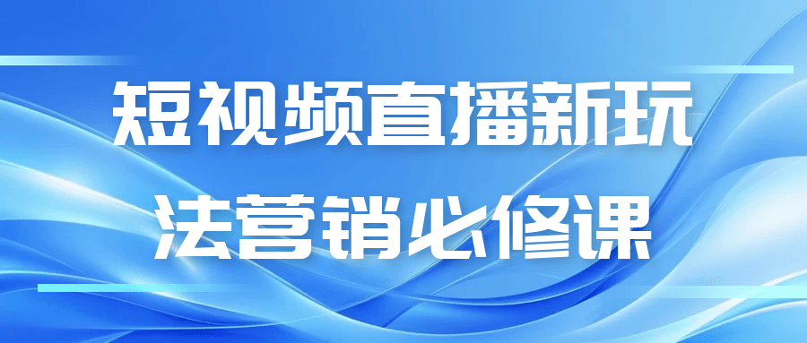 短视频直播新玩法营销必修课| 副业网
