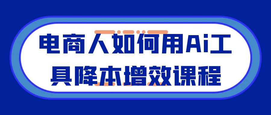 电商人如何用Ai工具降本增效课程| 副业网