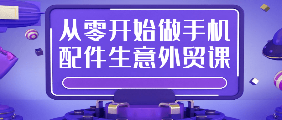 从零开始做手机配件生意外贸课| 副业网