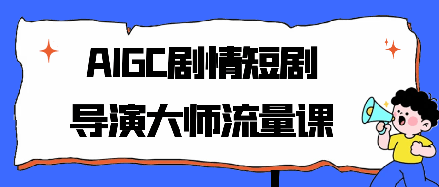 AIGC剧情短剧导演大师流量课| 副业网