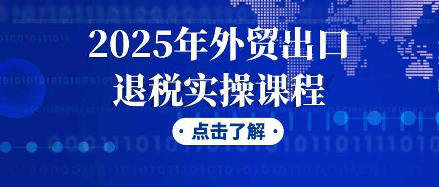 2025年外贸出口退税实操课程| 副业网
