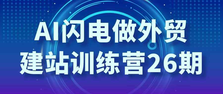AI闪电做外贸建站训练营26期| 副业网