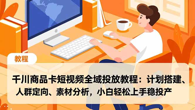 千川商品卡短视频全域投放教程：计划搭建、人群定向、素材分析，小白轻松上手稳投产| 副业网