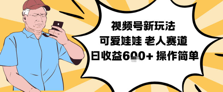 视频号新玩法，可爱娃娃视频制作教学，老人赛道，日收益6张+操作简单| 副业网