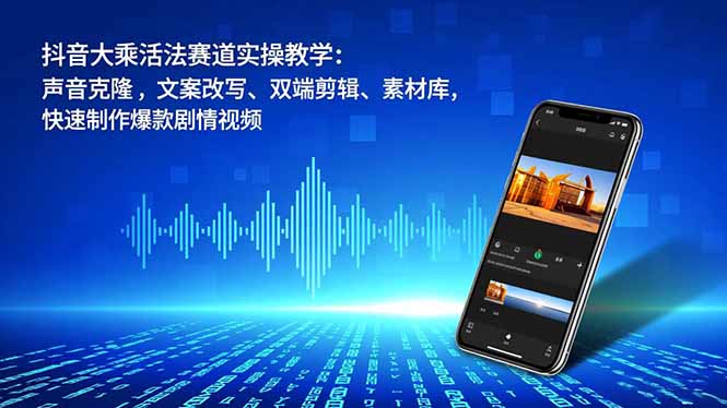 抖音大乘活法赛道实操教学：声音克隆，文案改写、双端剪辑、素材库，快速制作爆款剧情视频| 副业网