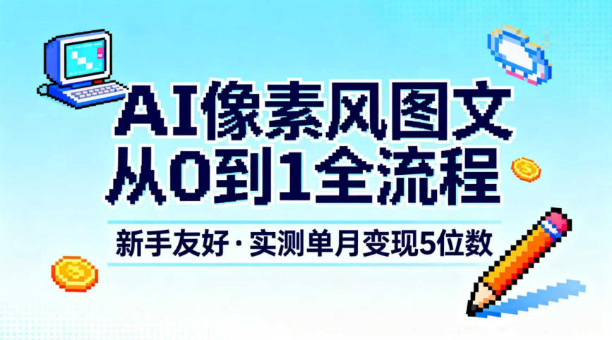 AI像素风图文从0到1全流程，新手友好，实测单月变现5位数| 网创圈