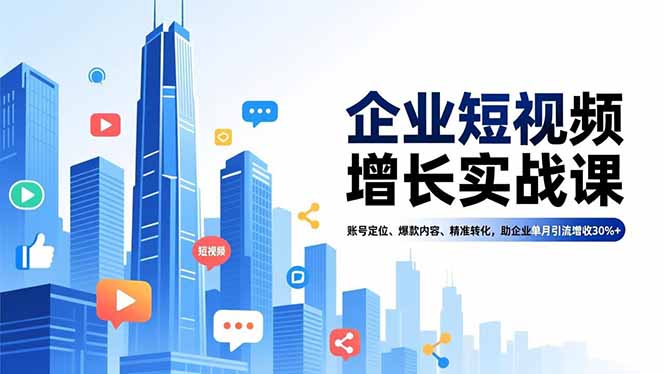 企业短视频增长实战课，账号定位、爆款内容、精准转化，助企业单月引流增收30%+| 副业网