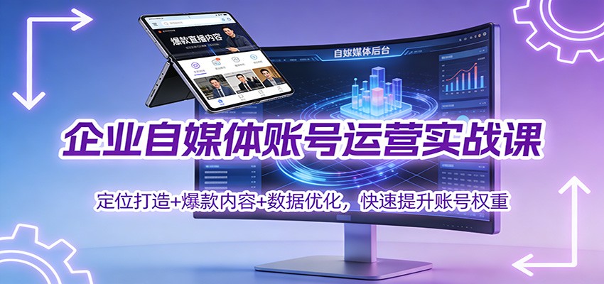 企业自媒体账号运营实战课：定位打造+ 爆款内容+数据优化，快速提升账号权重| 副业网