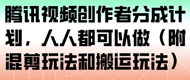 腾讯视频创作者分成计划，人人都可以做(附混剪玩法和搬运玩法)| 副业网