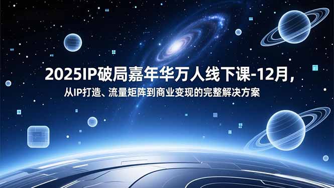 2025IP破局嘉年华万人线下课-12月，从IP打造、流量矩阵到商业变现的完整解决方案| 副业网