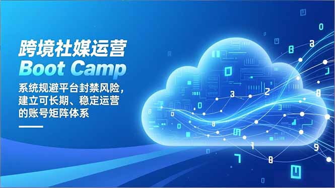 跨境社媒运营Boot Camp：系统规避平台封禁风险，建立可长期、稳定运营的账号矩阵体系| 副业网