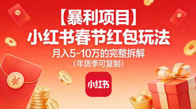 【暴利项目】小红书春节红包玩法月入5W的完整拆解(年货季可复制)| 副业网