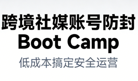 跨境社媒账号防封Boot Camp，低成本搞定社媒账号安全与长期运营| 副业网