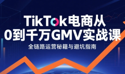 TikTok电商从0到千万GMV实战课，从0到1拆解实战秘籍(更新)| 副业网