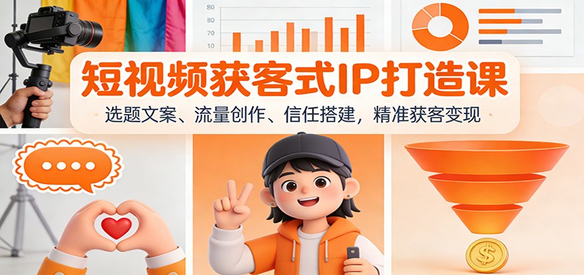短视频获客式IP打造课：选题文案、流量创作、信任搭建，精准获客变现| 副业网