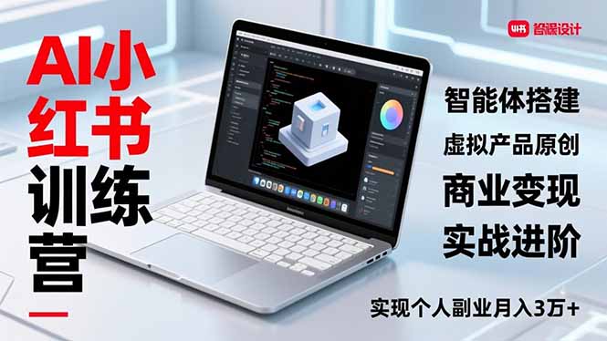 AI小红书训练营2.0，智能体搭建、虚拟产品原创、商业变现，实战进阶，实现个人副业月入3万+| 网创圈