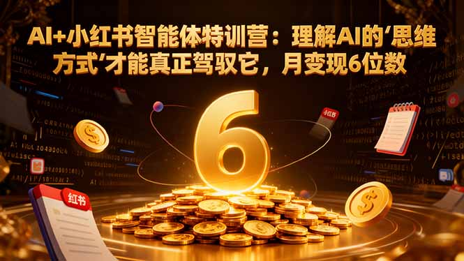 AI+小红书智能体特训营2.0-更新：理解AI的思维方式才能真正驾驭它，月变现6位数| 网创圈